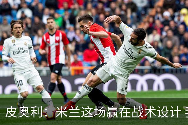 皮奥利：米兰这场赢在战术设计 我们统治比赛70分钟