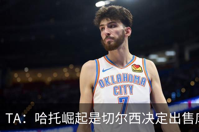 TA：哈托崛起是切尔西决定出售库库的重要因素，前者是非卖品